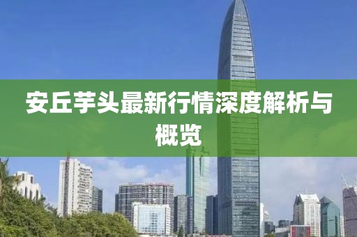 安丘芋頭最新行情深度解析與概覽
