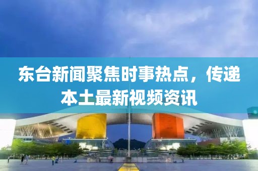 東臺新聞聚焦時事熱點，傳遞本土最新視頻資訊