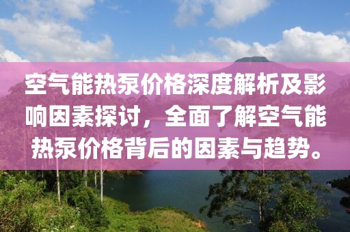空氣能熱泵價(jià)格深度解析及影響因素探討，全面了解空氣能熱泵價(jià)格背后的因素與趨勢(shì)。