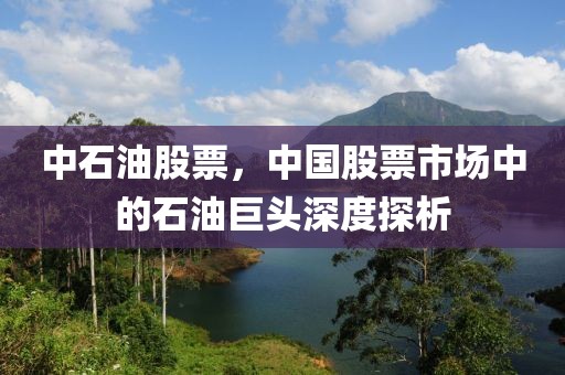 中石油股票，中國股票市場中的石油巨頭深度探析