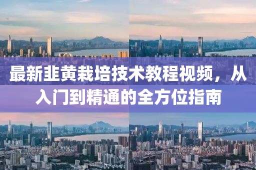 最新韭黃栽培技術(shù)教程視頻，從入門到精通的全方位指南