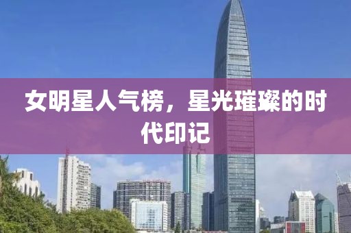 女明星人氣榜，星光璀璨的時代印記