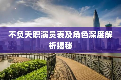 不負(fù)天職演員表及角色深度解析揭秘