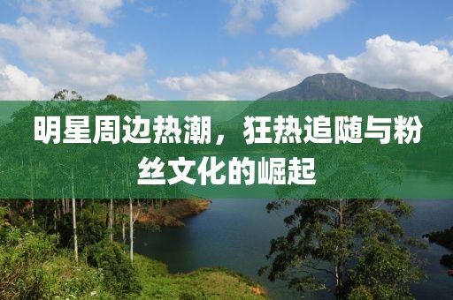 明星周邊熱潮，狂熱追隨與粉絲文化的崛起