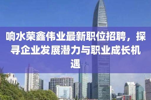 響水榮鑫偉業(yè)最新職位招聘，探尋企業(yè)發(fā)展?jié)摿εc職業(yè)成長機遇