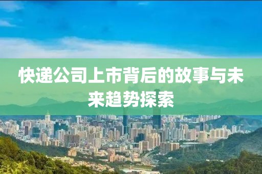 快遞公司上市背后的故事與未來趨勢探索