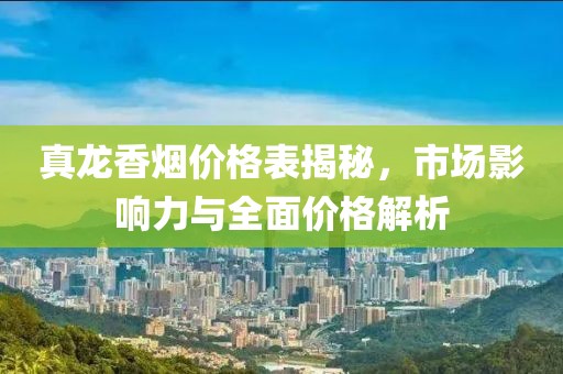 真龍香煙價(jià)格表揭秘，市場影響力與全面價(jià)格解析
