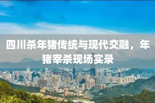 四川殺年豬傳統(tǒng)與現(xiàn)代交融，年豬宰殺現(xiàn)場(chǎng)實(shí)錄