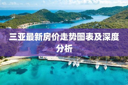 三亞最新房?jī)r(jià)走勢(shì)圖表及深度分析