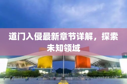 道門入侵最新章節(jié)詳解，探索未知領(lǐng)域