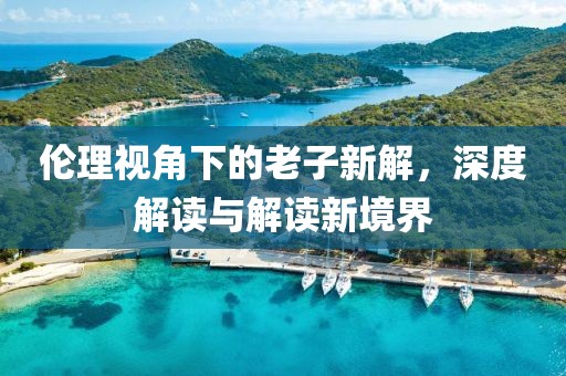倫理視角下的老子新解，深度解讀與解讀新境界