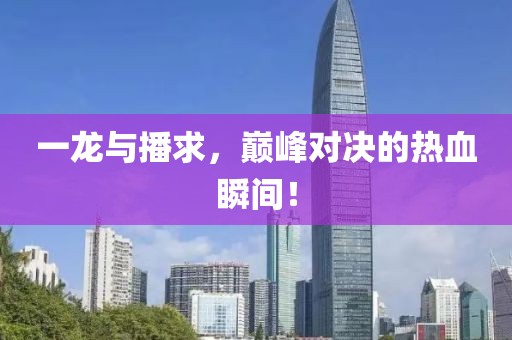 一龍與播求，巔峰對決的熱血瞬間！