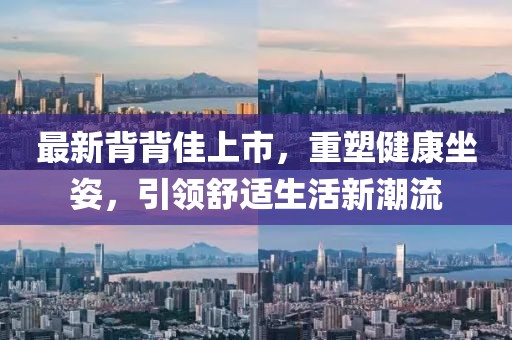最新背背佳上市，重塑健康坐姿，引領(lǐng)舒適生活新潮流
