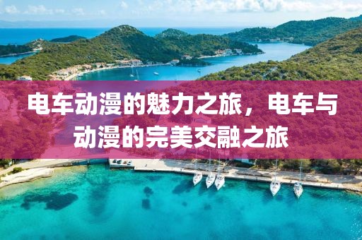 電車動漫的魅力之旅，電車與動漫的完美交融之旅