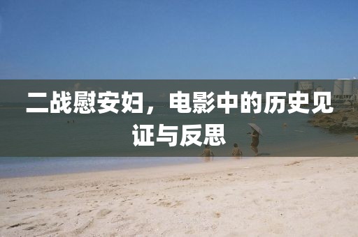 二戰(zhàn)慰安婦，電影中的歷史見證與反思