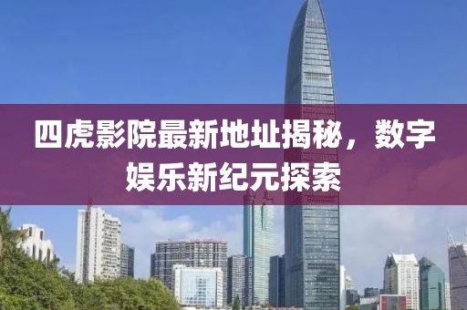 四虎影院最新地址揭秘，數(shù)字娛樂新紀元探索