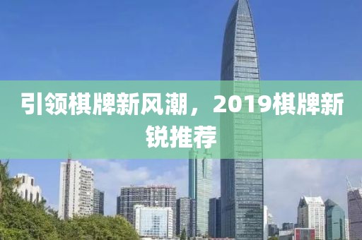 引領(lǐng)棋牌新風(fēng)潮，2019棋牌新銳推薦