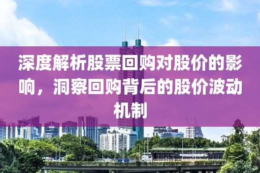 深度解析股票回購(gòu)對(duì)股價(jià)的影響，洞察回購(gòu)背后的股價(jià)波動(dòng)機(jī)制