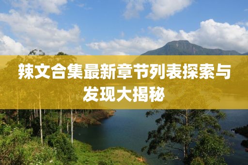 辣文合集最新章節(jié)列表探索與發(fā)現(xiàn)大揭秘