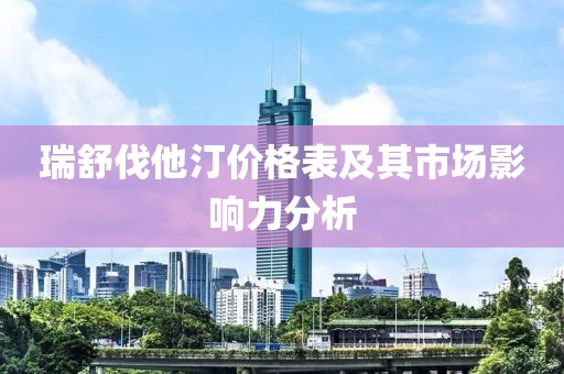 瑞舒伐他汀價格表及其市場影響力分析