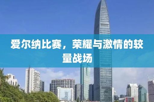 愛爾納比賽，榮耀與激情的較量戰(zhàn)場