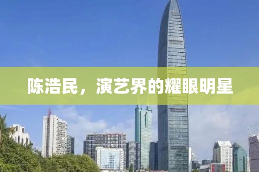 陳浩民，演藝界的耀眼明星