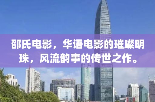 邵氏電影，華語電影的璀璨明珠，風(fēng)流韻事的傳世之作。