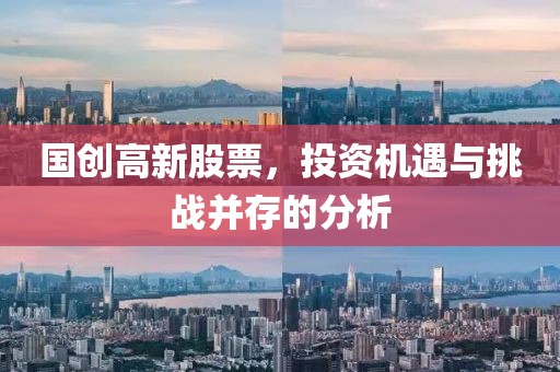 國(guó)創(chuàng)高新股票，投資機(jī)遇與挑戰(zhàn)并存的分析