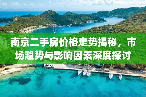 南京二手房?jī)r(jià)格走勢(shì)揭秘，市場(chǎng)趨勢(shì)與影響因素深度探討