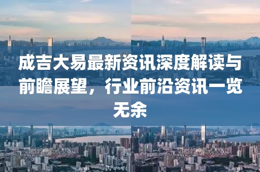 成吉大易最新資訊深度解讀與前瞻展望，行業(yè)前沿資訊一覽無余