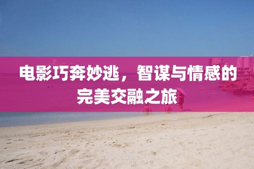 電影巧奔妙逃，智謀與情感的完美交融之旅