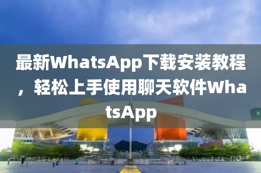 最新WhatsApp下載安裝教程，輕松上手使用聊天軟件WhatsApp
