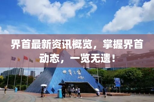 界首最新資訊概覽，掌握界首動(dòng)態(tài)，一覽無(wú)遺！