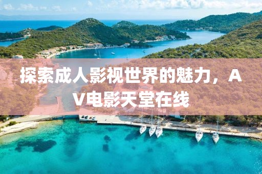 探索成人影視世界的魅力，AV電影天堂在線