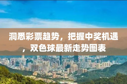 洞悉彩票趨勢，把握中獎機遇，雙色球最新走勢圖表