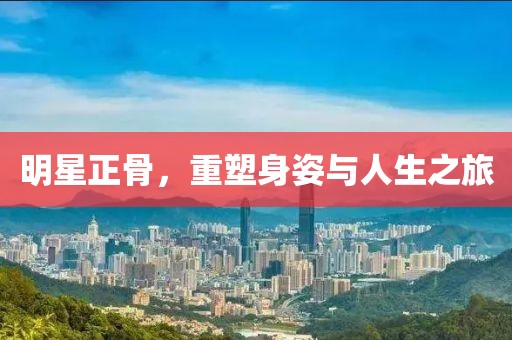 明星正骨，重塑身姿與人生之旅