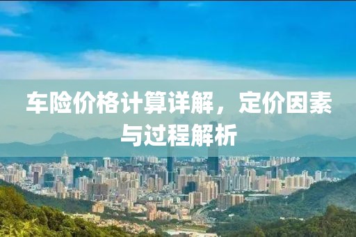 車險價格計算詳解，定價因素與過程解析