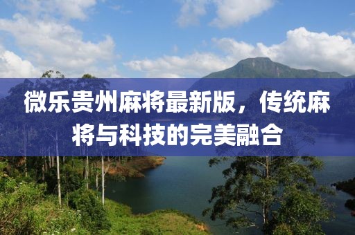 微樂貴州麻將最新版，傳統(tǒng)麻將與科技的完美融合