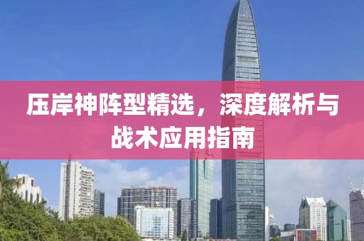 壓岸神陣型精選，深度解析與戰(zhàn)術(shù)應(yīng)用指南