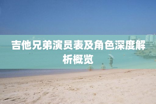 吉他兄弟演員表及角色深度解析概覽