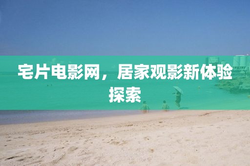 宅片電影網(wǎng)，居家觀影新體驗探索