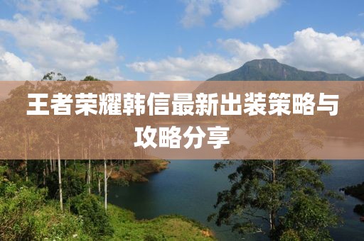 王者榮耀韓信最新出裝策略與攻略分享