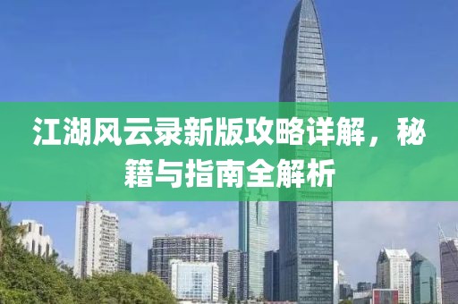 江湖風云錄新版攻略詳解，秘籍與指南全解析