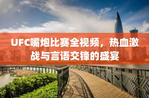 UFC嘴炮比賽全視頻，熱血激戰(zhàn)與言語交鋒的盛宴