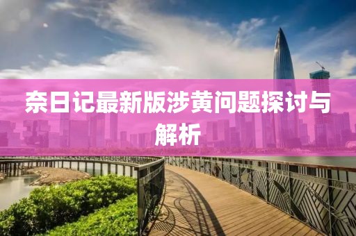 奈日記最新版涉黃問題探討與解析