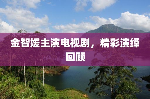 金智媛主演電視劇，精彩演繹回顧
