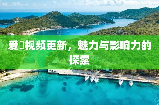 愛娿視頻更新，魅力與影響力的探索