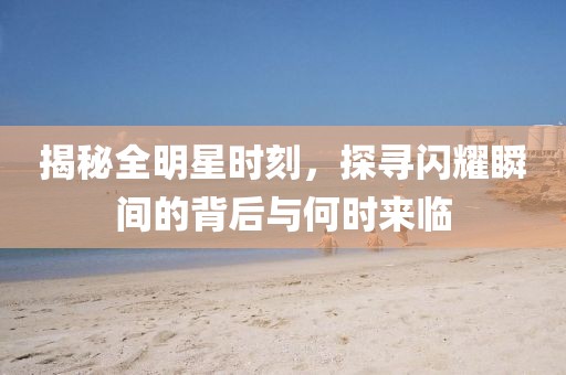 揭秘全明星時刻，探尋閃耀瞬間的背后與何時來臨