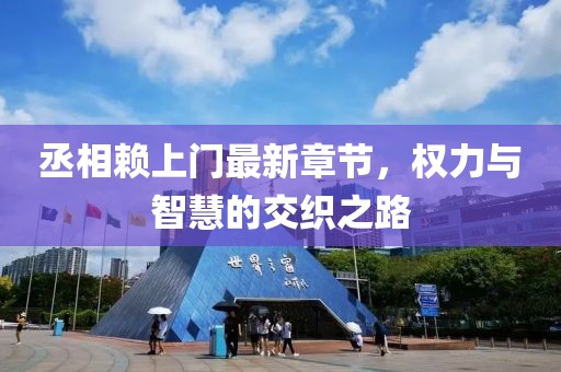 丞相賴上門最新章節(jié)，權(quán)力與智慧的交織之路
