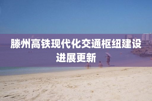 滕州高鐵現(xiàn)代化交通樞紐建設(shè)進(jìn)展更新